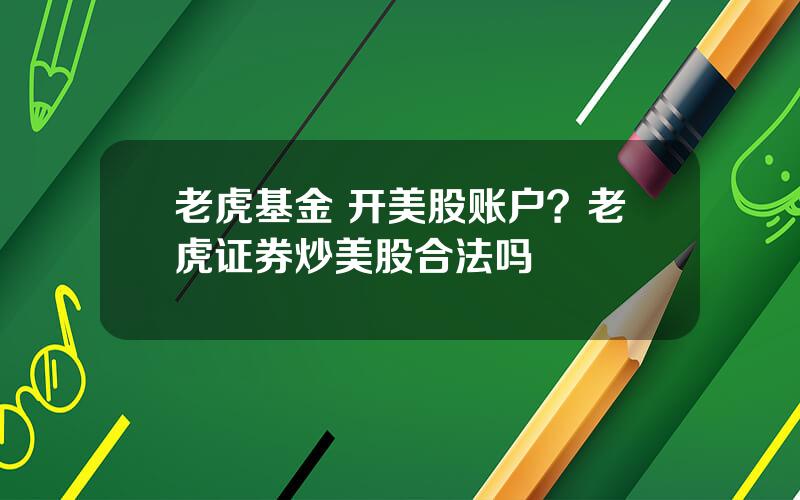 老虎基金 开美股账户？老虎证券炒美股合法吗